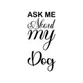 ask me about my dog Ã¢â¬â¹Ã¢â¬â¹black letters quote